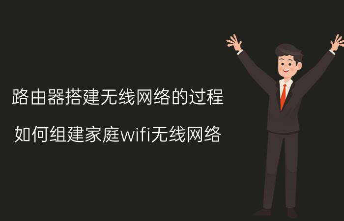 路由器搭建无线网络的过程 如何组建家庭wifi无线网络？